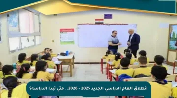 انطلاق العام الدراسي الجديد 2025 – 2026.. متى تبدأ الدراسة؟